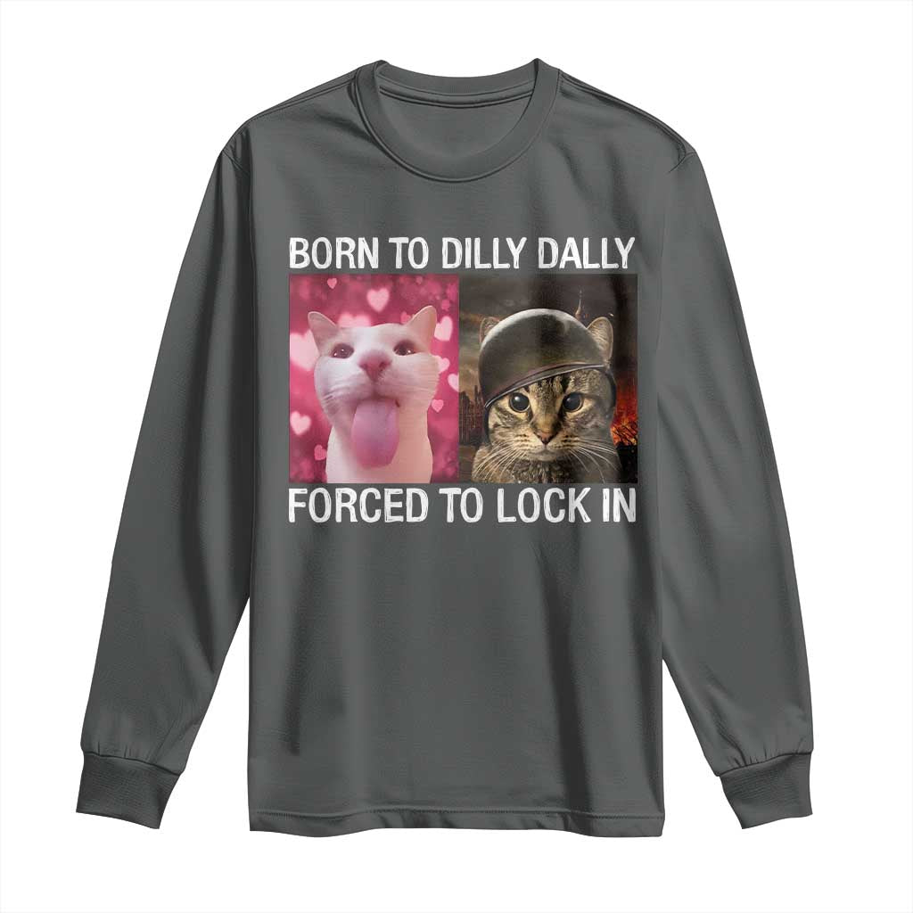 Meme Cat Long Sleeve Shirt Born To Dilly Dally Forced To Lock In Funny Saying Cats TS10 Dark Heather Print Your Wear