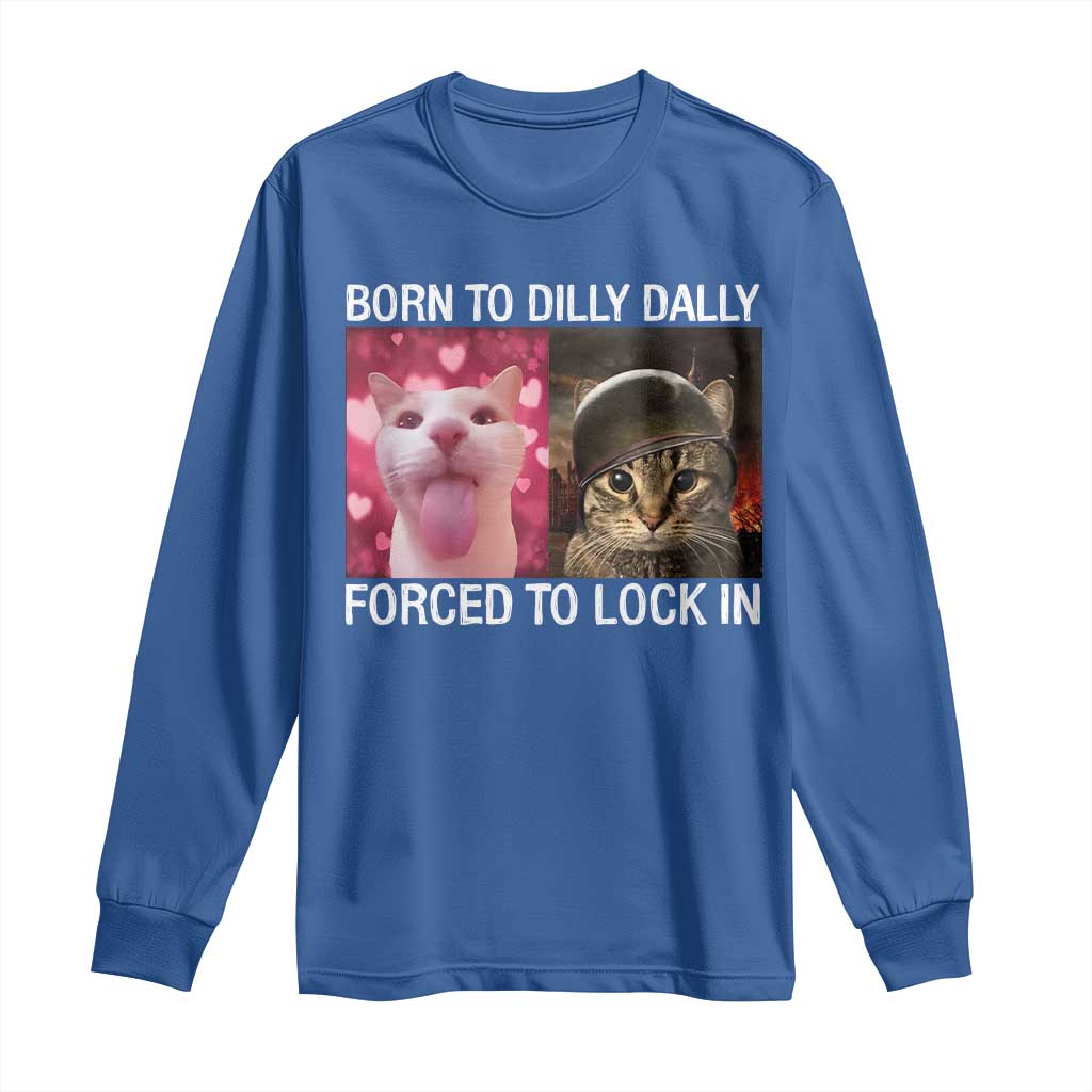 Meme Cat Long Sleeve Shirt Born To Dilly Dally Forced To Lock In Funny Saying Cats TS10 Royal Blue Print Your Wear
