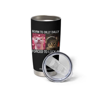 Meme Cat Tumbler Cup Born To Dilly Dally Forced To Lock In Funny Saying Cats TS10 Print Your Wear