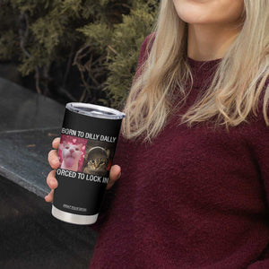 Meme Cat Tumbler Cup Born To Dilly Dally Forced To Lock In Funny Saying Cats TS10 Print Your Wear