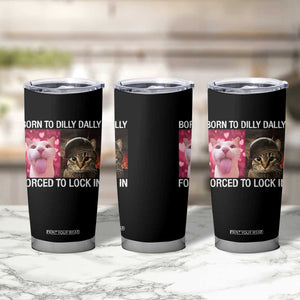 Meme Cat Tumbler Cup Born To Dilly Dally Forced To Lock In Funny Saying Cats TS10 Print Your Wear