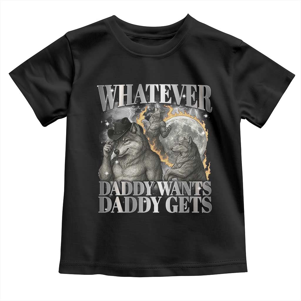 Funny Alpha Wolf Meme Toddler T Shirt Whatever Daddy Wants Daddy Gets Cringe Humor TS10 Black Print Your Wear