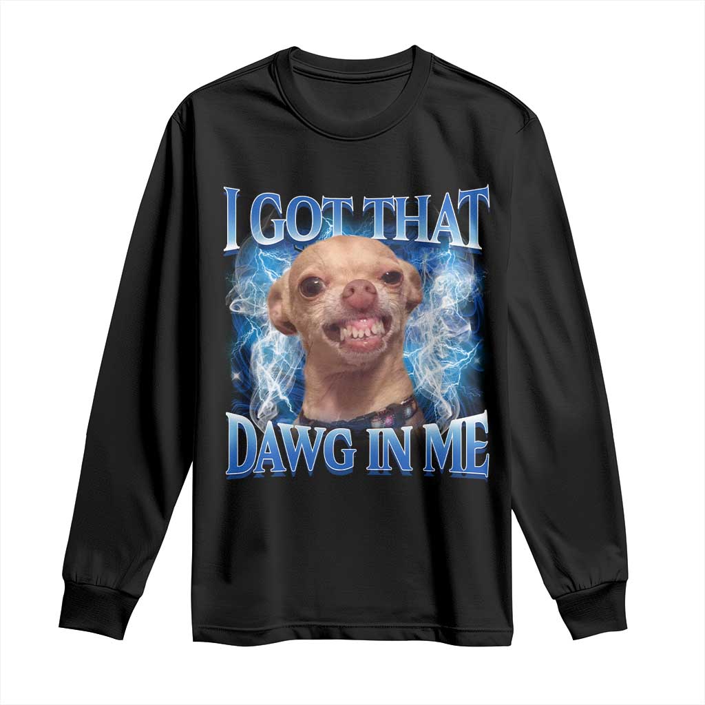 I Got That Dawg in Me Chihuahua Long Sleeve Shirt Funny Ironic Meme Viral Quote TS10 Black Print Your Wear