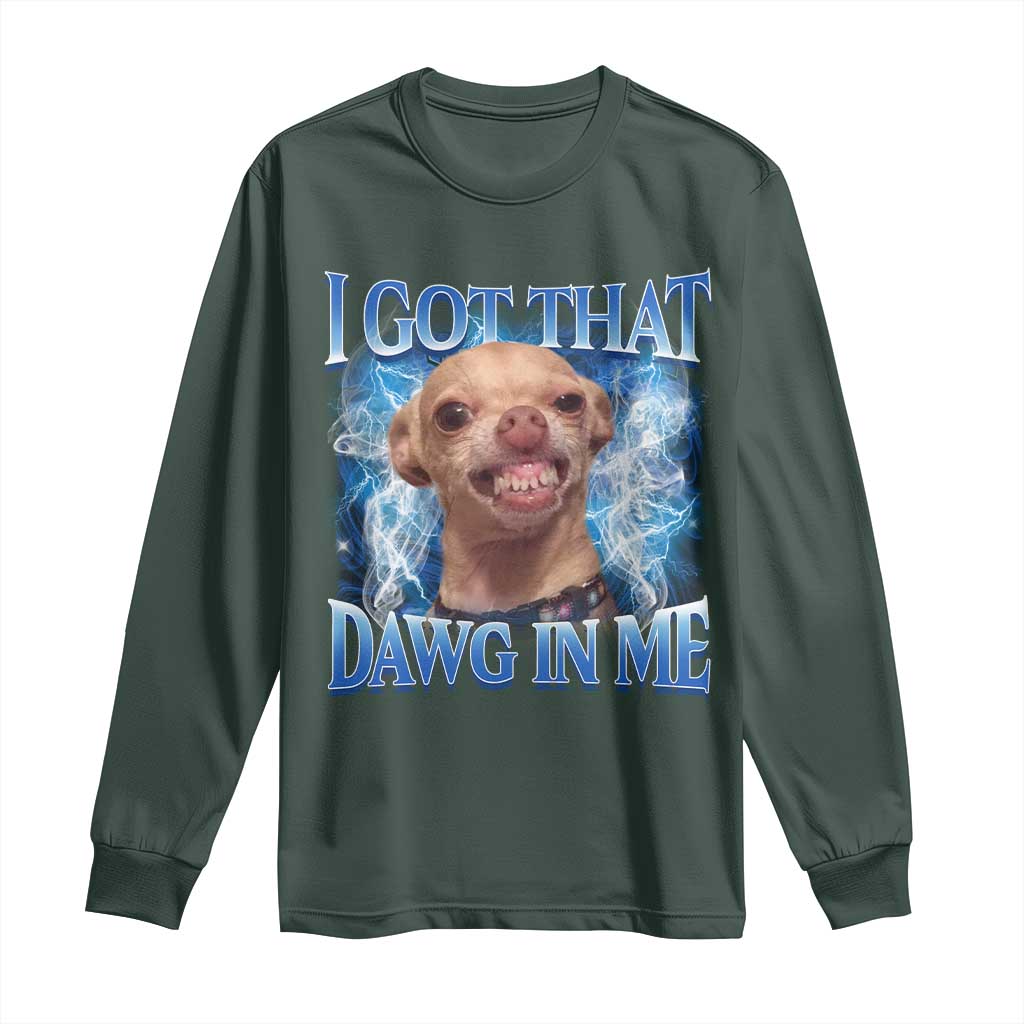 I Got That Dawg in Me Chihuahua Long Sleeve Shirt Funny Ironic Meme Viral Quote TS10 Dark Forest Green Print Your Wear