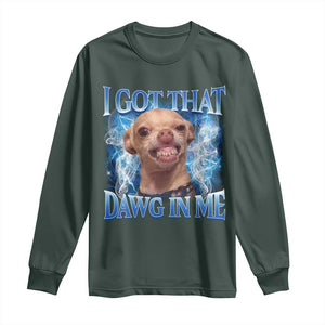 I Got That Dawg in Me Chihuahua Long Sleeve Shirt Funny Ironic Meme Viral Quote TS10 Dark Forest Green Print Your Wear
