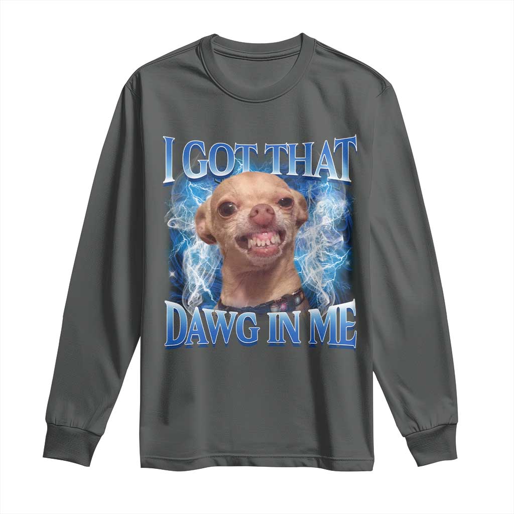 I Got That Dawg in Me Chihuahua Long Sleeve Shirt Funny Ironic Meme Viral Quote TS10 Dark Heather Print Your Wear