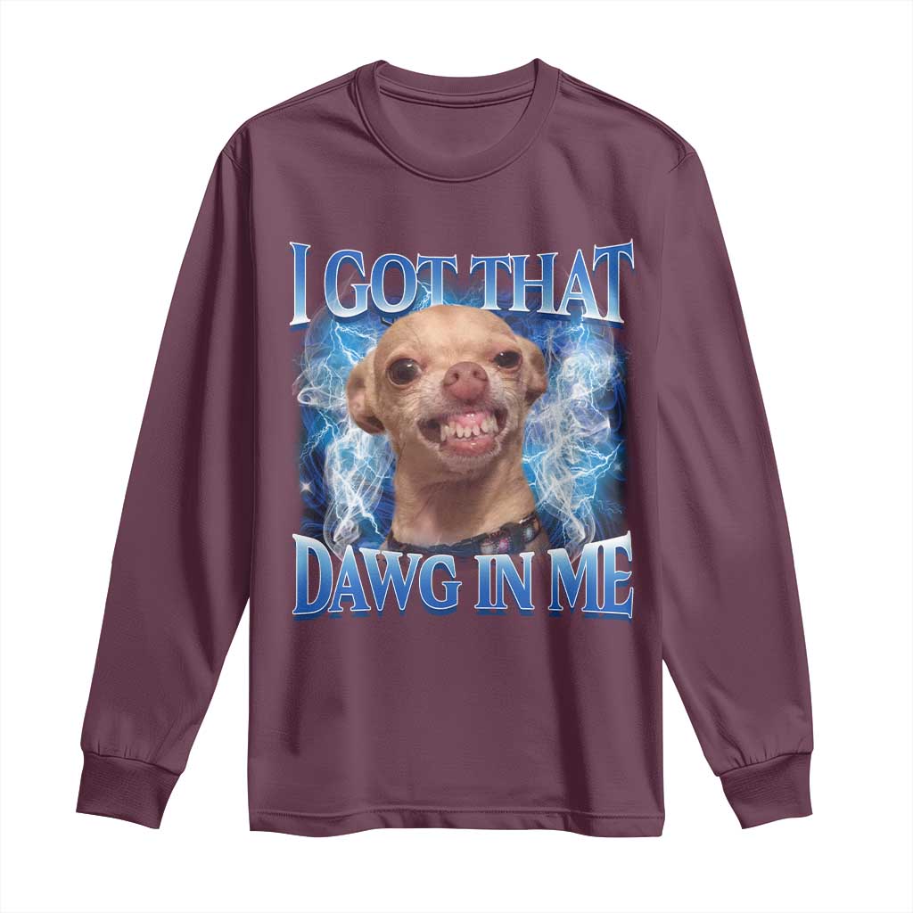 I Got That Dawg in Me Chihuahua Long Sleeve Shirt Funny Ironic Meme Viral Quote TS10 Maroon Print Your Wear