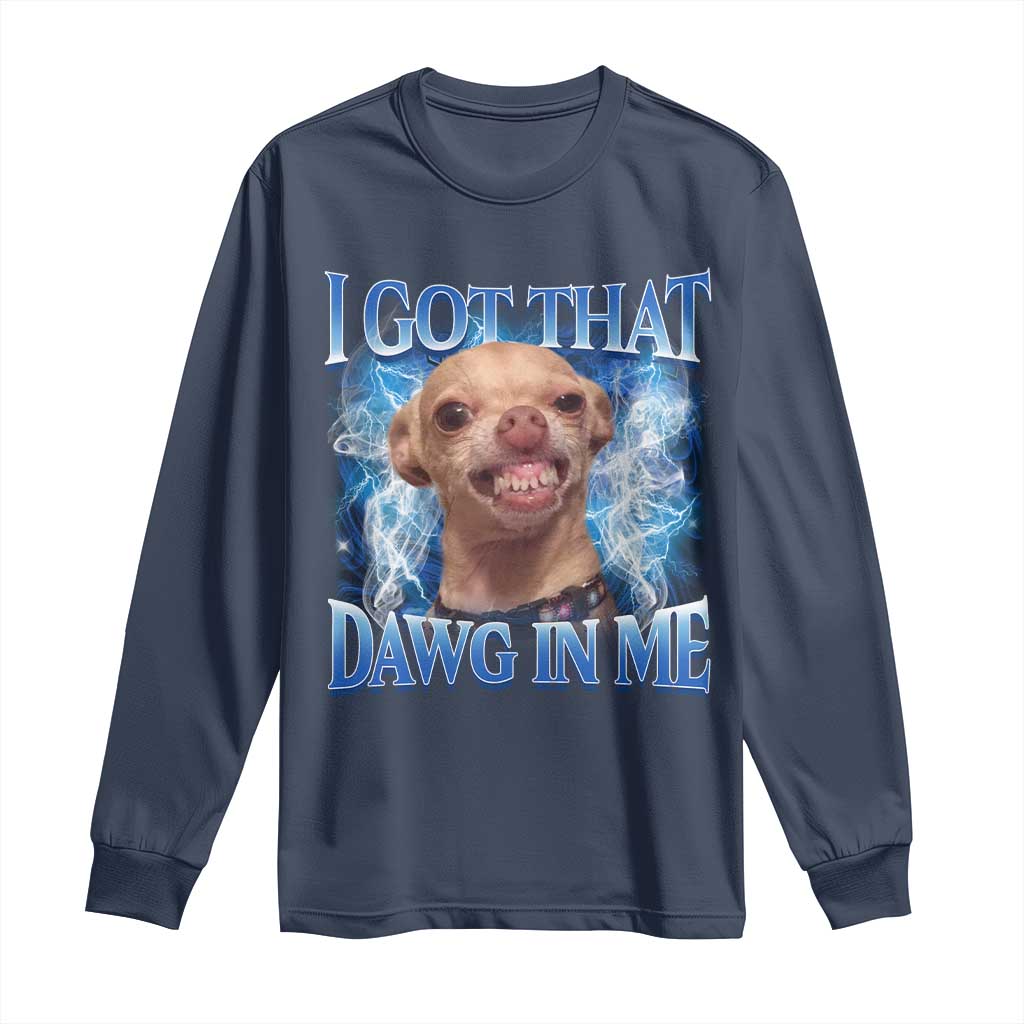 I Got That Dawg in Me Chihuahua Long Sleeve Shirt Funny Ironic Meme Viral Quote TS10 Navy Print Your Wear