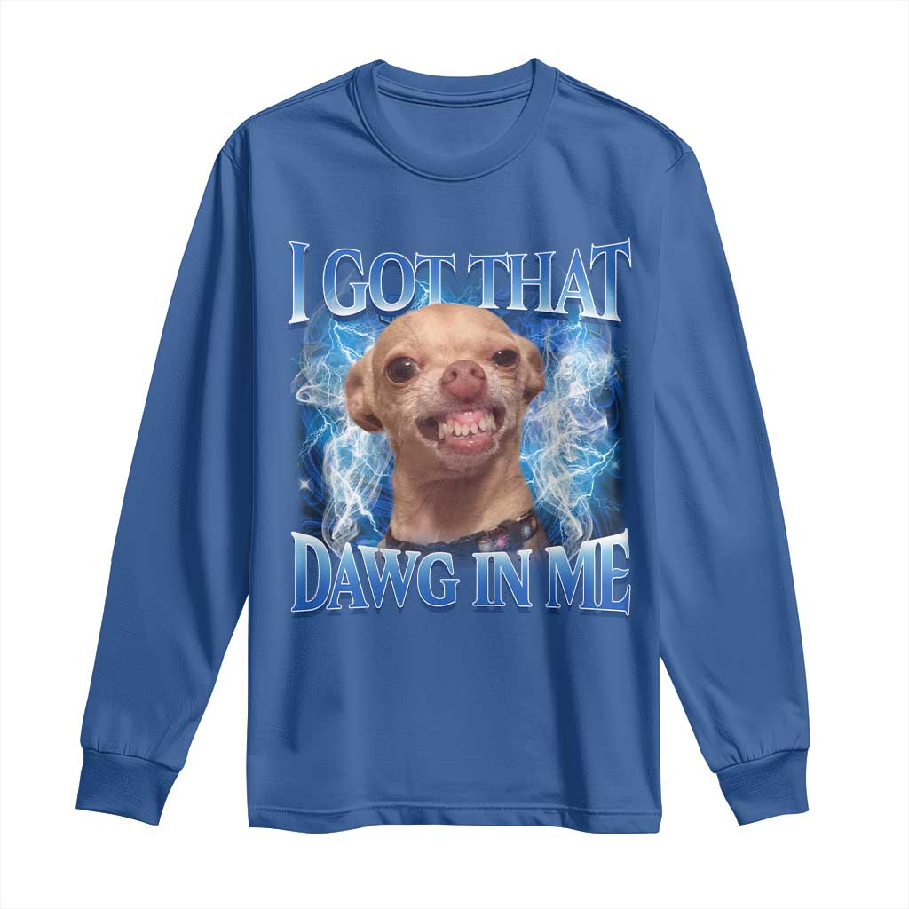 I Got That Dawg in Me Chihuahua Long Sleeve Shirt Funny Ironic Meme Viral Quote TS10 Royal Blue Print Your Wear