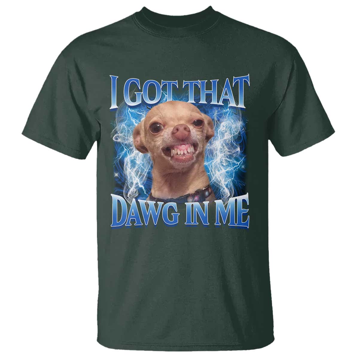 I Got That Dawg in Me Chihuahua T Shirt Funny Ironic Meme Viral Quote TS10 Dark Forest Green Print Your Wear