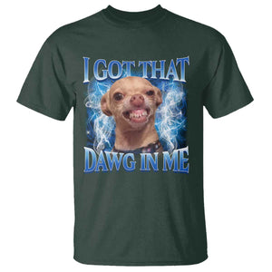 I Got That Dawg in Me Chihuahua T Shirt Funny Ironic Meme Viral Quote TS10 Dark Forest Green Print Your Wear