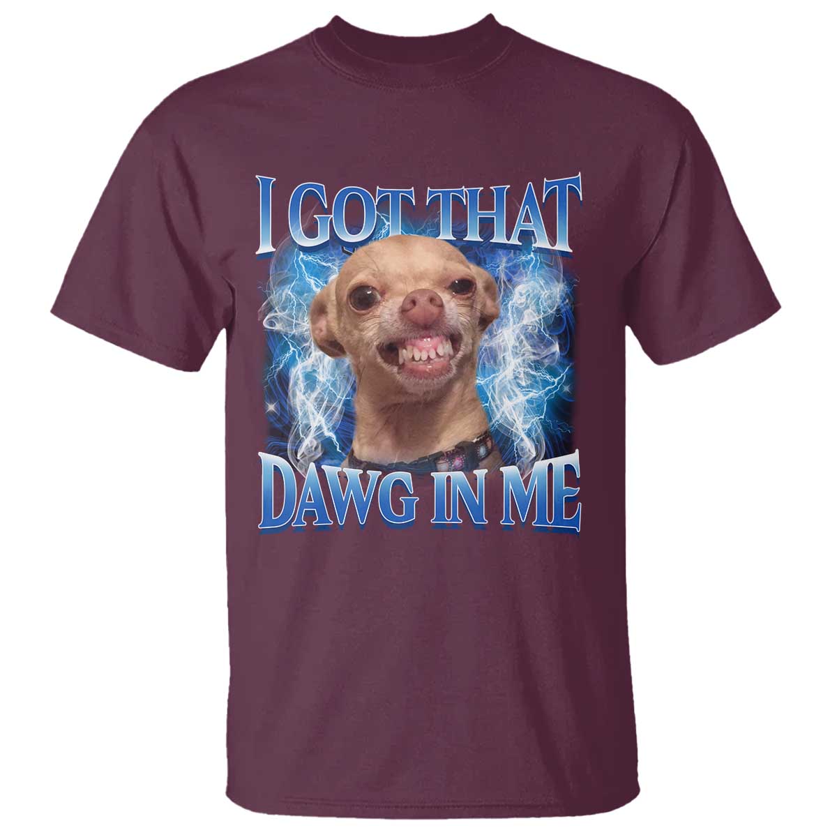 I Got That Dawg in Me Chihuahua T Shirt Funny Ironic Meme Viral Quote TS10 Maroon Print Your Wear