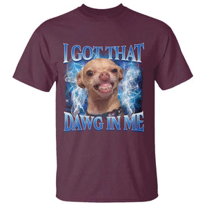 I Got That Dawg in Me Chihuahua T Shirt Funny Ironic Meme Viral Quote TS10 Maroon Print Your Wear