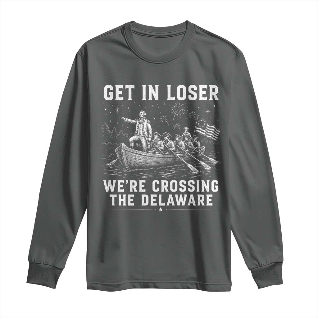 Get In Loser Were Crossing the Delaware Long Sleeve Shirt Funny 4th of July USA Meme Founding Father Patriotic TS10 Dark Heather Print Your Wear