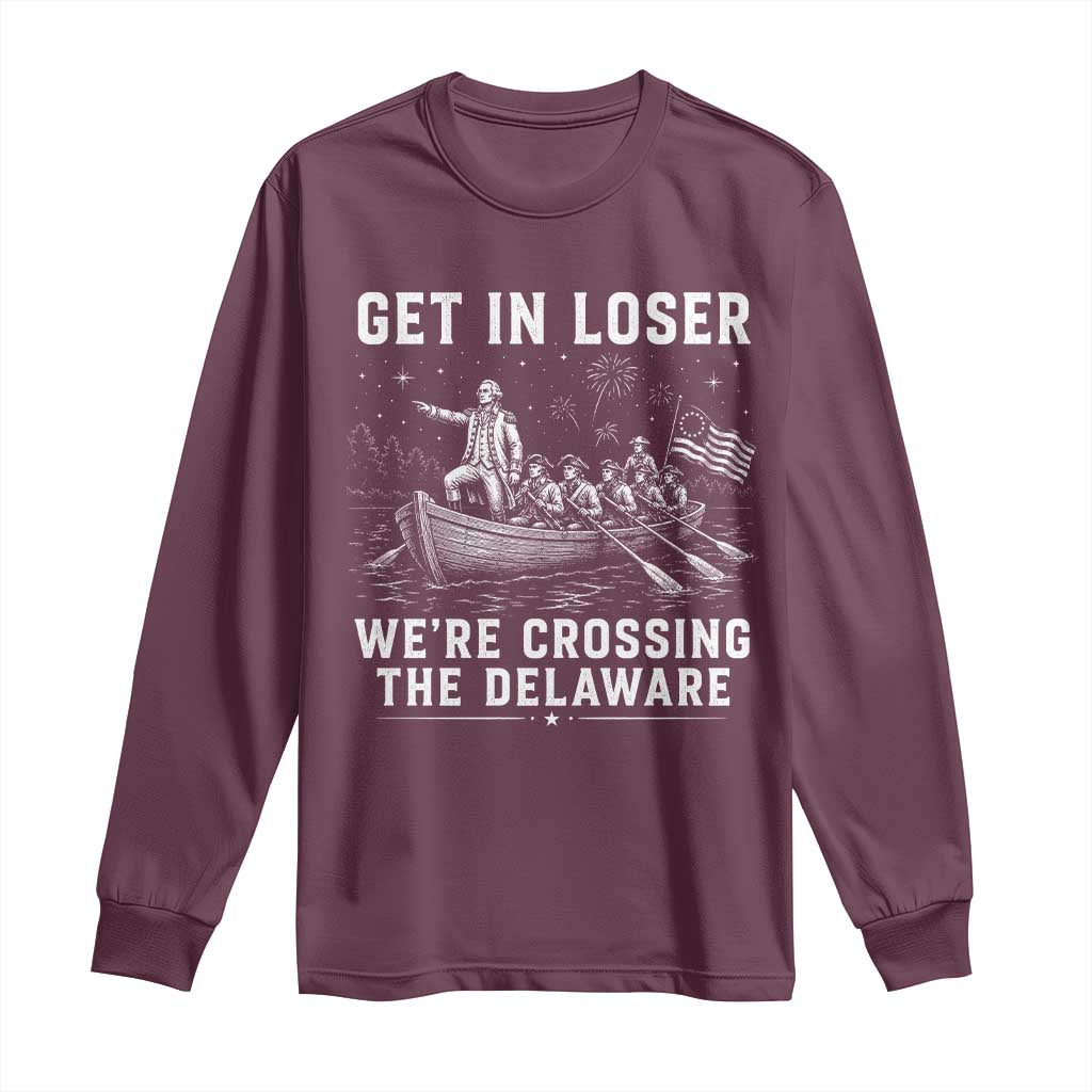 Get In Loser Were Crossing the Delaware Long Sleeve Shirt Funny 4th of July USA Meme Founding Father Patriotic TS10 Maroon Print Your Wear