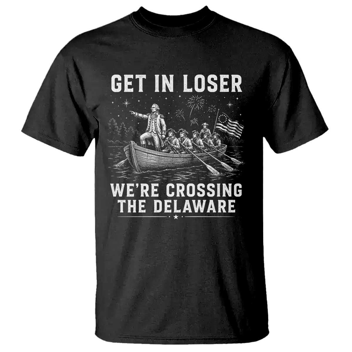 Get In Loser Were Crossing the Delaware T Shirt Funny 4th of July USA Meme Founding Father Patriotic TS10 Black Print Your Wear