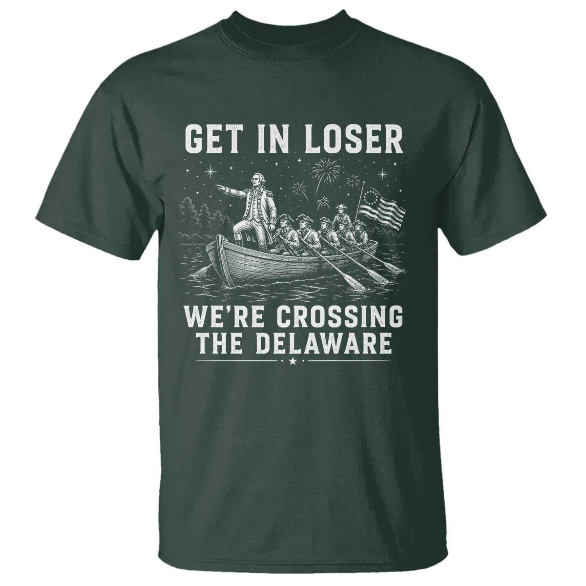 Get In Loser Were Crossing the Delaware T Shirt Funny 4th of July USA Meme Founding Father Patriotic TS10 Dark Forest Green Print Your Wear