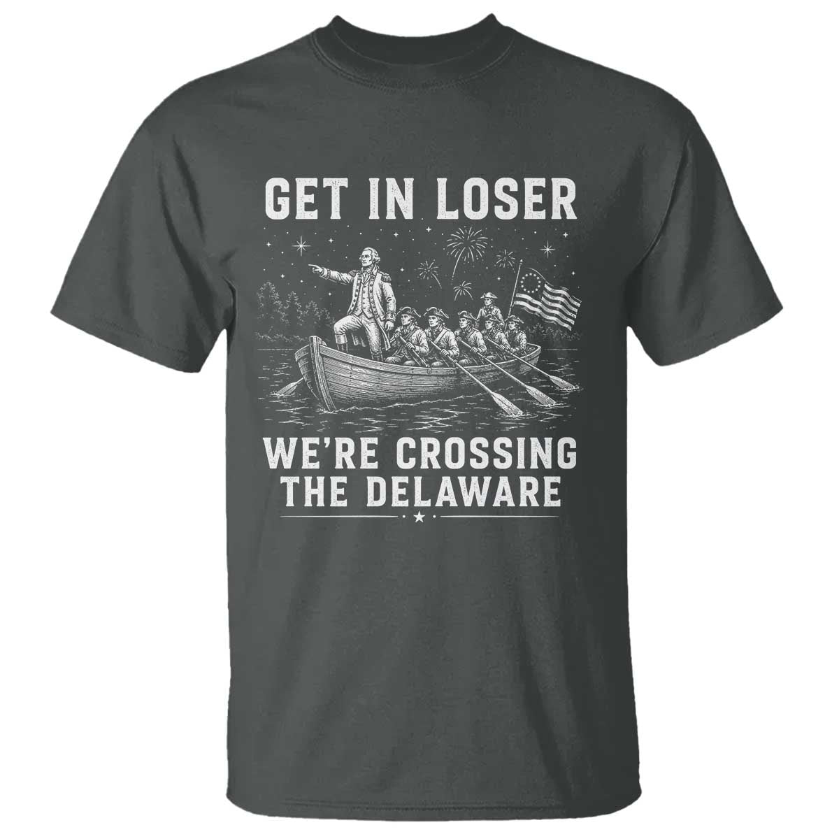 Get In Loser Were Crossing the Delaware T Shirt Funny 4th of July USA Meme Founding Father Patriotic TS10 Dark Heather Print Your Wear