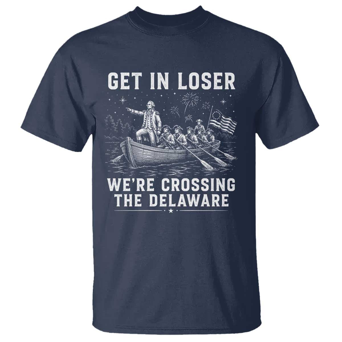 Get In Loser Were Crossing the Delaware T Shirt Funny 4th of July USA Meme Founding Father Patriotic TS10 Navy Print Your Wear