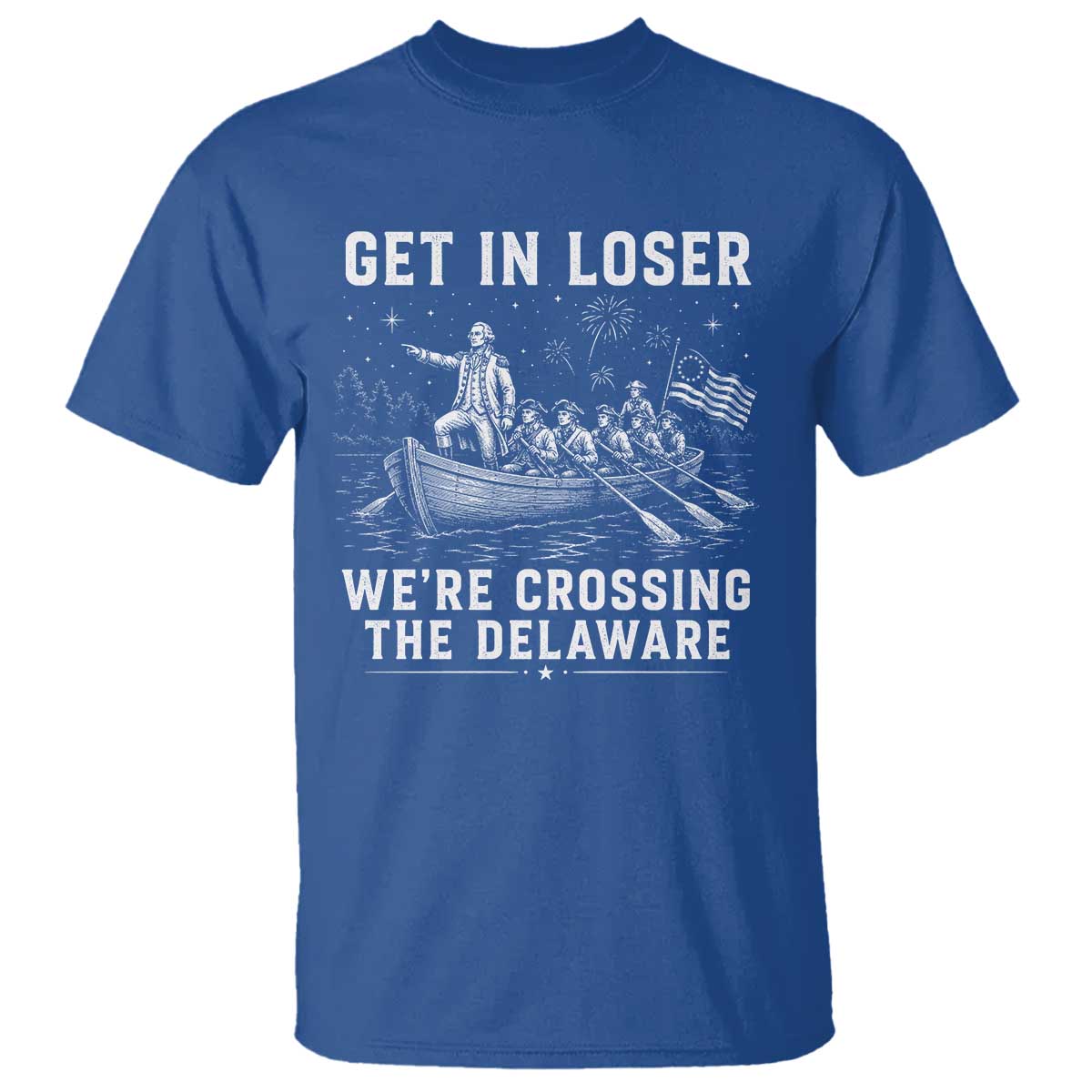 Get In Loser Were Crossing the Delaware T Shirt Funny 4th of July USA Meme Founding Father Patriotic TS10 Royal Blue Print Your Wear