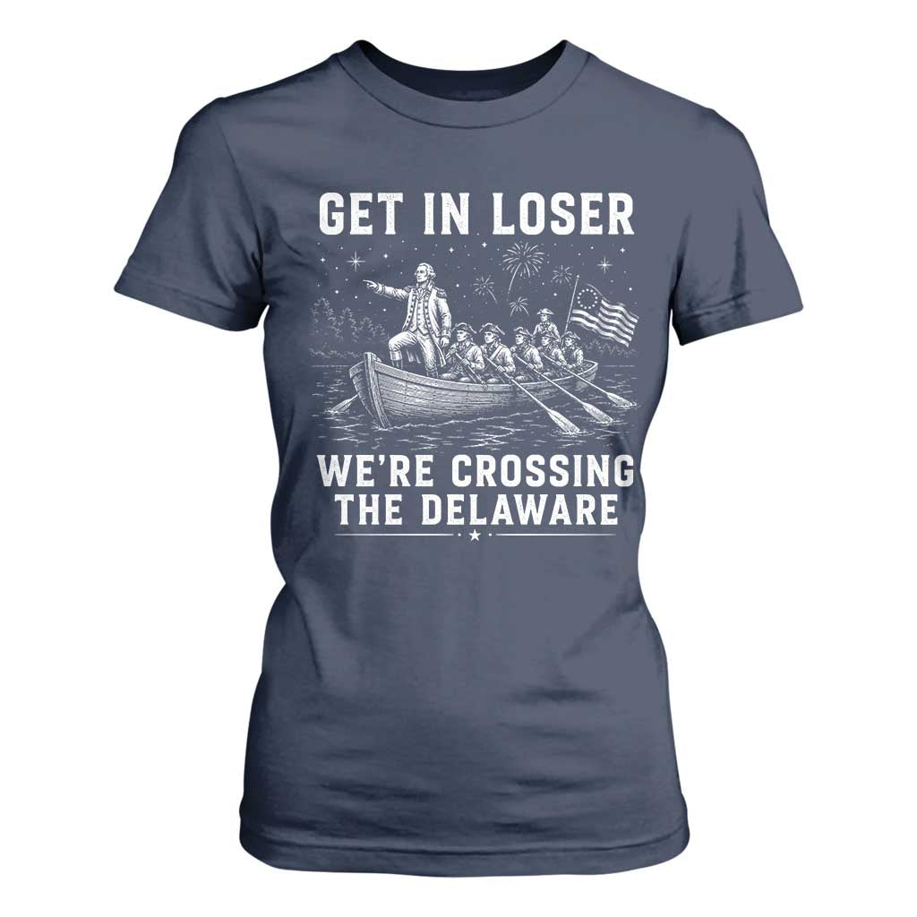 Get In Loser Were Crossing the Delaware T Shirt For Women Funny 4th of July USA Meme Founding Father Patriotic TS10 Navy Print Your Wear
