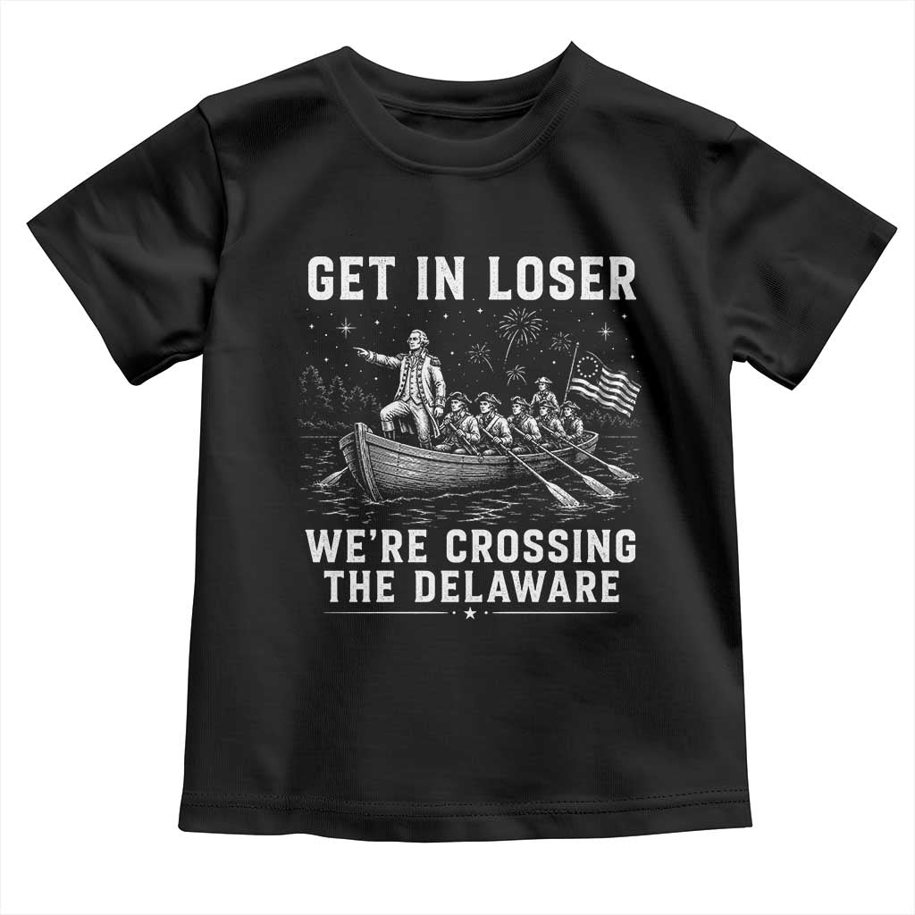 Get In Loser Were Crossing the Delaware Toddler T Shirt Funny 4th of July USA Meme Founding Father Patriotic TS10 Black Print Your Wear