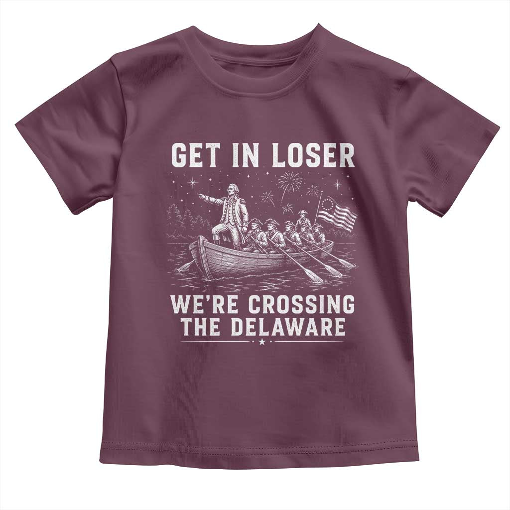 Get In Loser Were Crossing the Delaware Toddler T Shirt Funny 4th of July USA Meme Founding Father Patriotic TS10 Maroon Print Your Wear