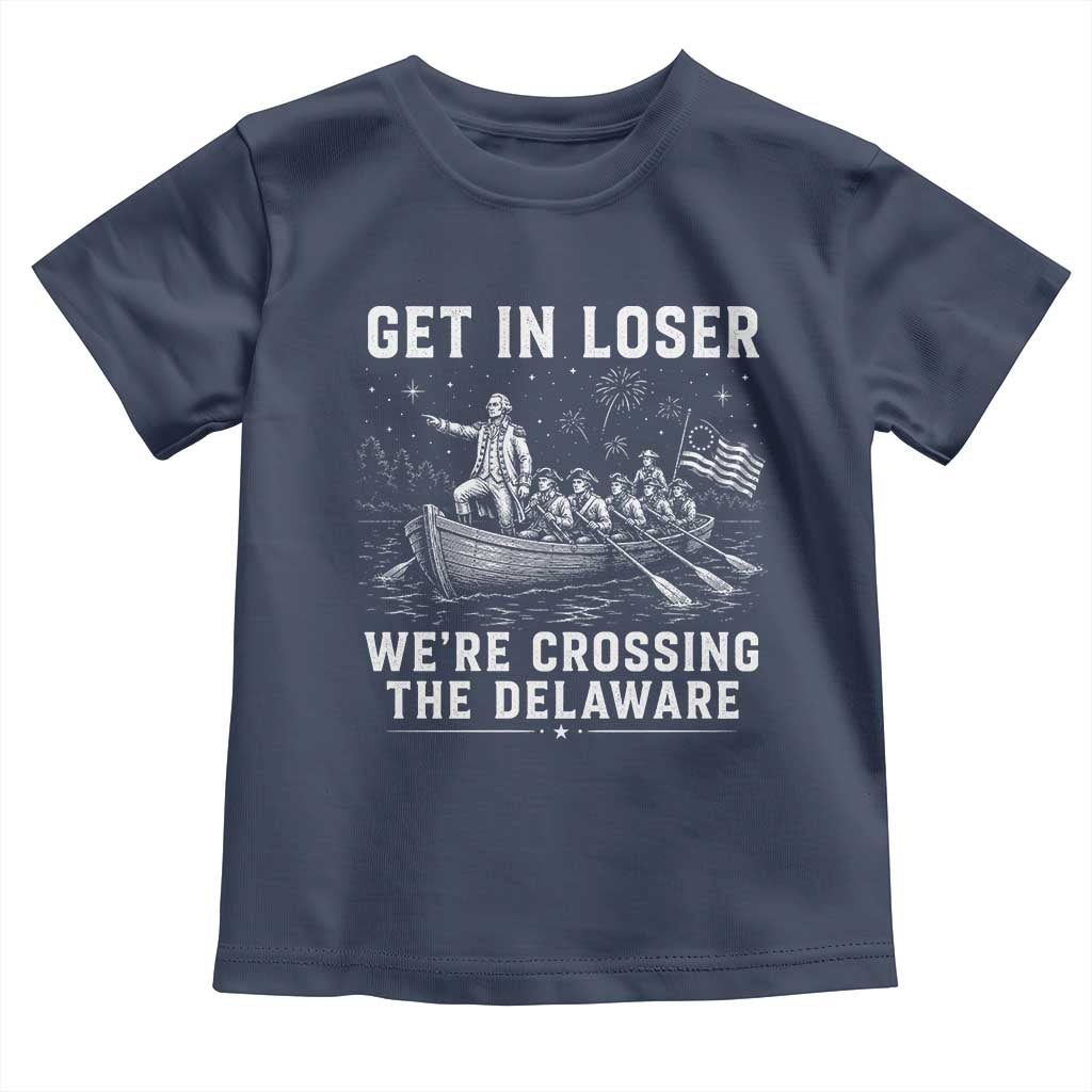 Get In Loser Were Crossing the Delaware Toddler T Shirt Funny 4th of July USA Meme Founding Father Patriotic TS10 Navy Print Your Wear