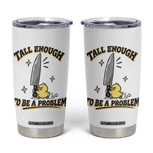 Tall Enough To Be A Problem Funny Duck Tumbler Cup With Giant Knife Meme Humor