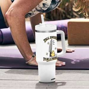 Tall Enough To Be A Problem Funny Duck Tumbler With Handle With Giant Knife Meme Humor