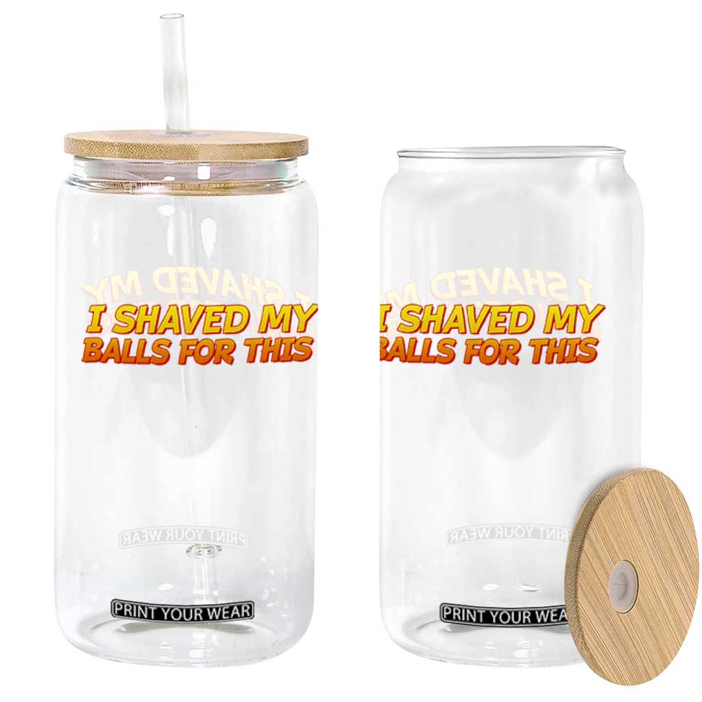 I Shaved My Balls For This Glass Can Funny Rude Meme Exchange Gag Gift TS10 Print Your Wear