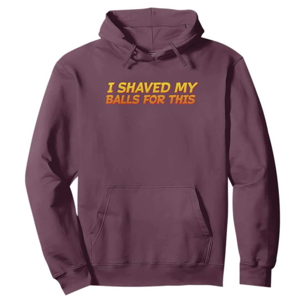 I Shaved My Balls For This Hoodie Funny Rude Meme Exchange Gag Gift TS10 Maroon Print Your Wear