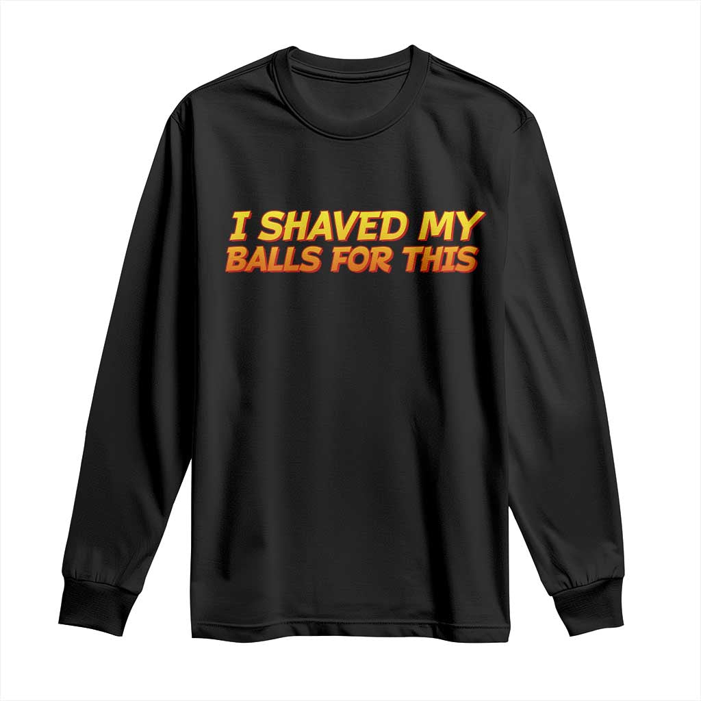 I Shaved My Balls For This Long Sleeve Shirt Funny Rude Meme Exchange Gag Gift TS10 Black Print Your Wear