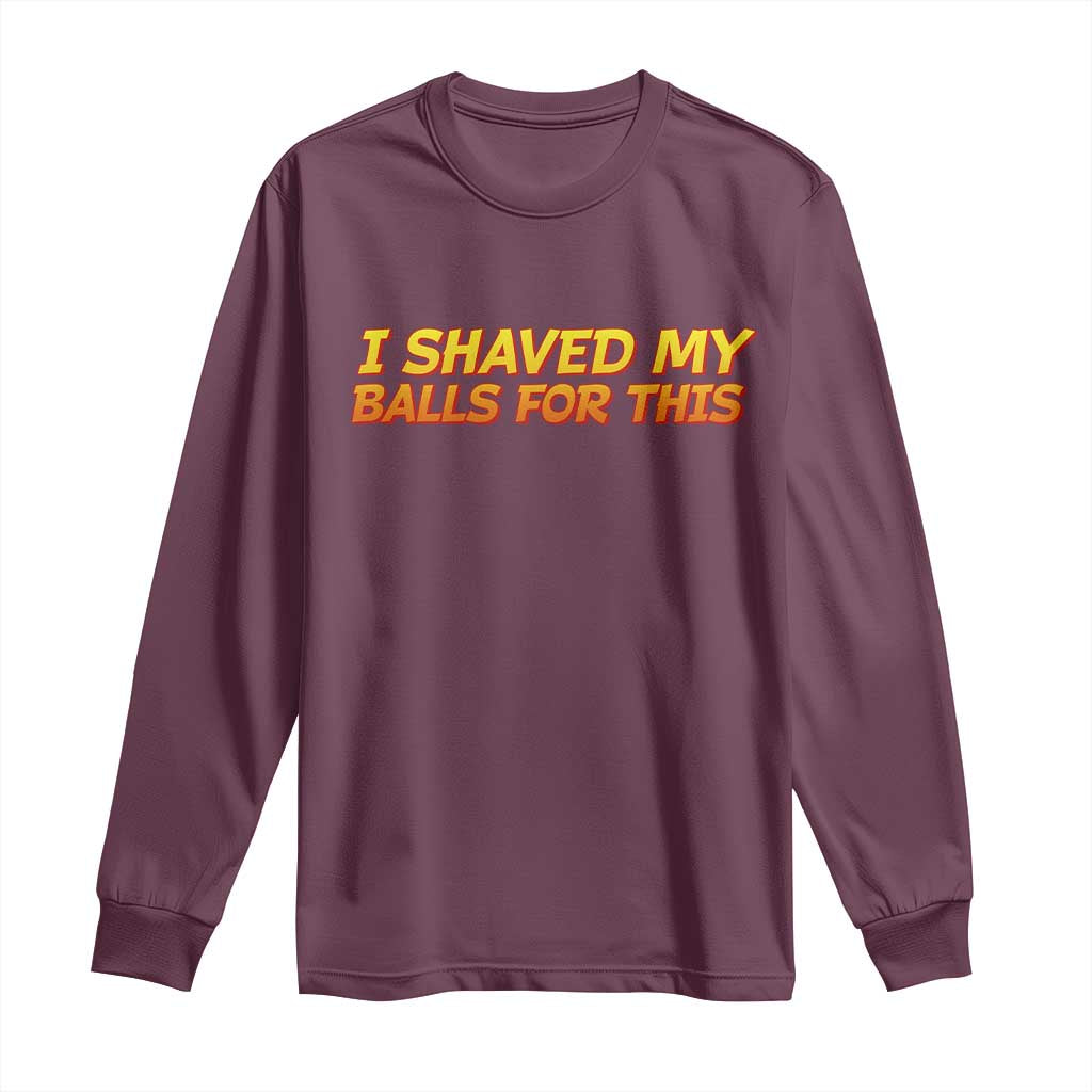 I Shaved My Balls For This Long Sleeve Shirt Funny Rude Meme Exchange Gag Gift TS10 Maroon Print Your Wear