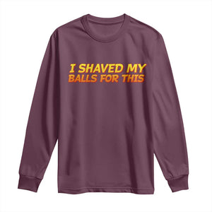 I Shaved My Balls For This Long Sleeve Shirt Funny Rude Meme Exchange Gag Gift TS10 Maroon Print Your Wear