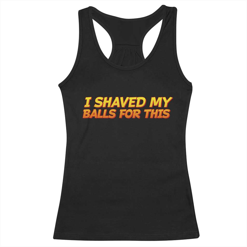 I Shaved My Balls For This Racerback Tank Top Funny Rude Meme Exchange Gag Gift TS10 Black Print Your Wear