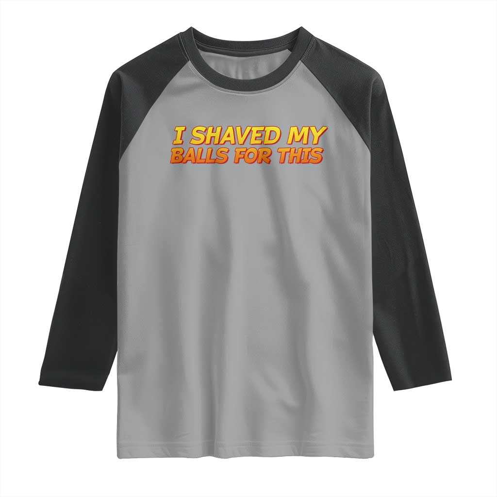 I Shaved My Balls For This Raglan Shirt Funny Rude Meme Exchange Gag Gift TS10 Sport Gray Black Print Your Wear
