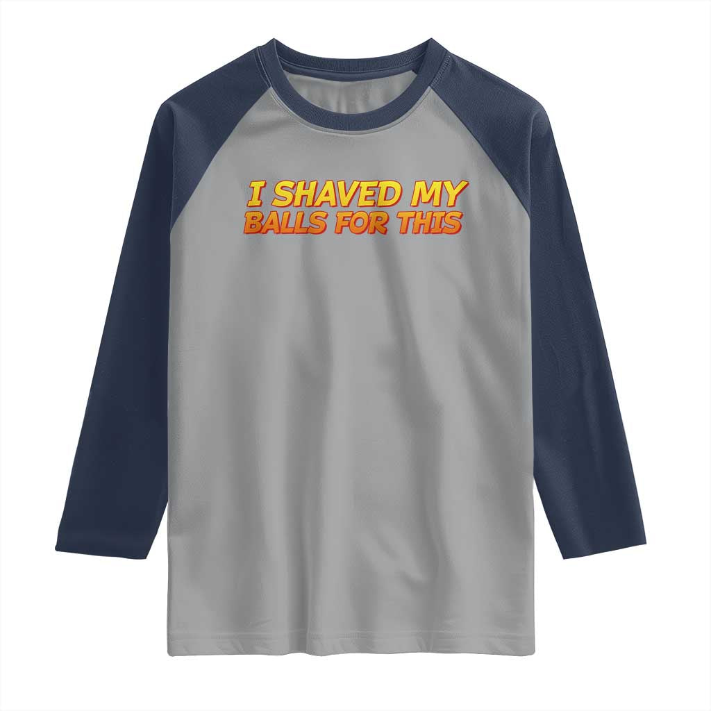 I Shaved My Balls For This Raglan Shirt Funny Rude Meme Exchange Gag Gift TS10 Sport Gray Navy Print Your Wear