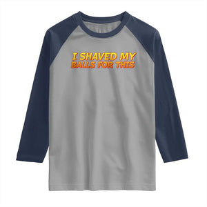 I Shaved My Balls For This Raglan Shirt Funny Rude Meme Exchange Gag Gift TS10 Sport Gray Navy Print Your Wear