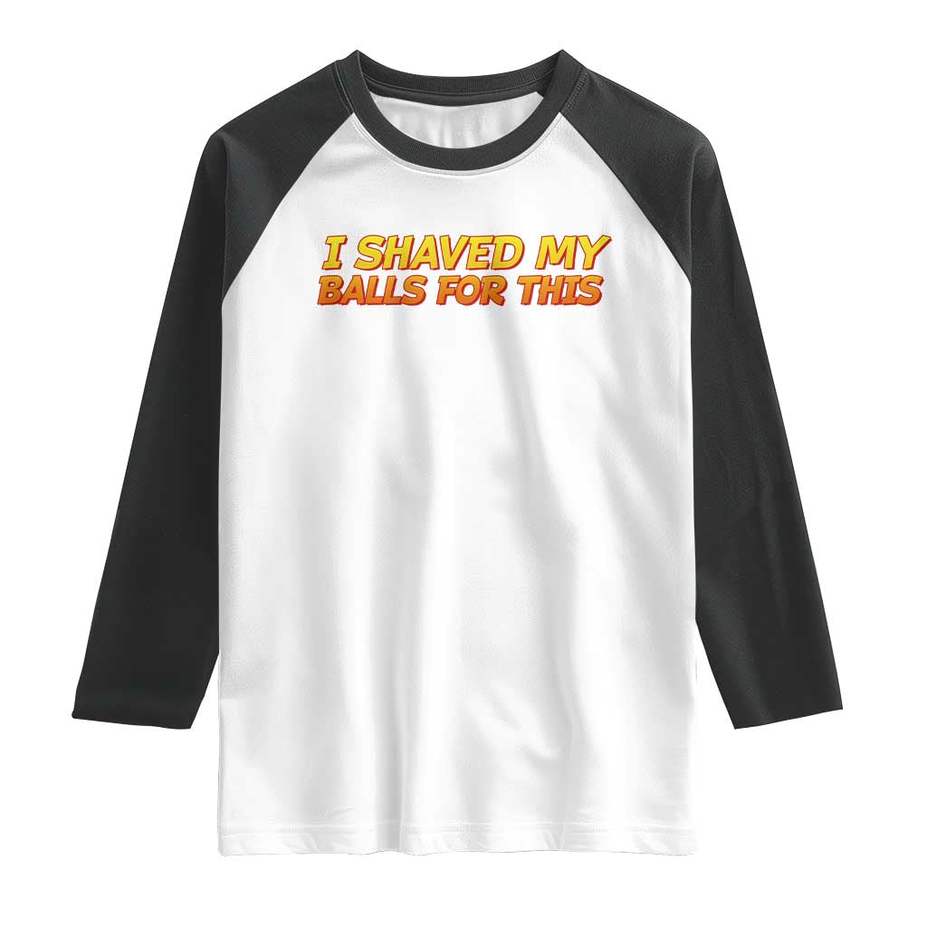 I Shaved My Balls For This Raglan Shirt Funny Rude Meme Exchange Gag Gift TS10 White Black Print Your Wear