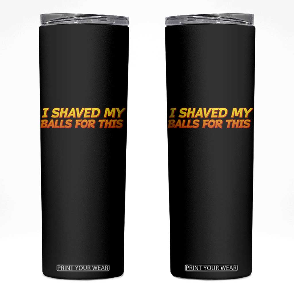 I Shaved My Balls For This Skinny Tumbler Funny Rude Meme Exchange Gag Gift TS10 Black Print Your Wear