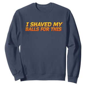 I Shaved My Balls For This Sweatshirt Funny Rude Meme Exchange Gag Gift TS10 Navy Print Your Wear