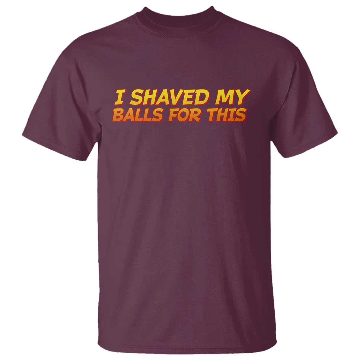 I Shaved My Balls For This T Shirt Funny Rude Meme Exchange Gag Gift TS10 Maroon Print Your Wear