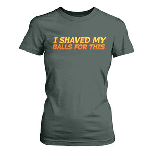 I Shaved My Balls For This T Shirt For Women Funny Rude Meme Exchange Gag Gift TS10 Dark Forest Green Print Your Wear