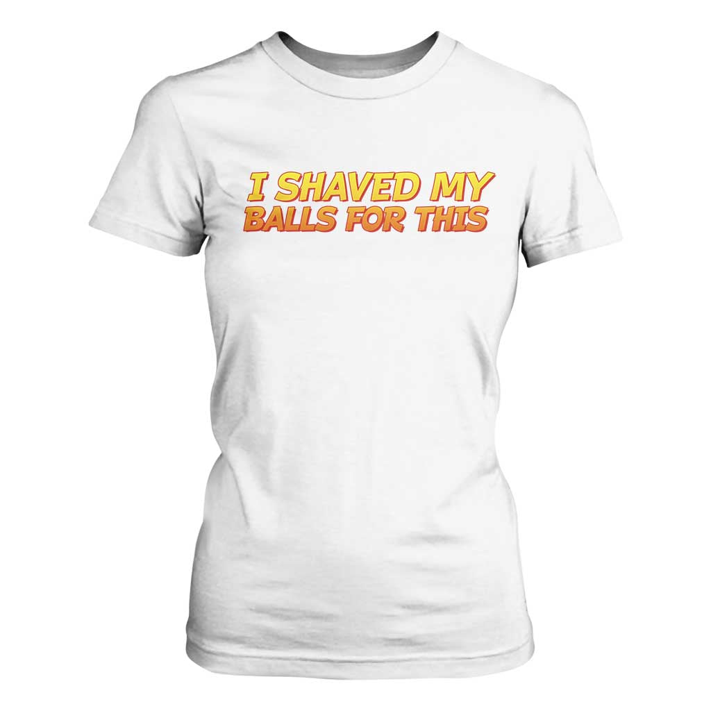 I Shaved My Balls For This T Shirt For Women Funny Rude Meme Exchange Gag Gift TS10 White Print Your Wear