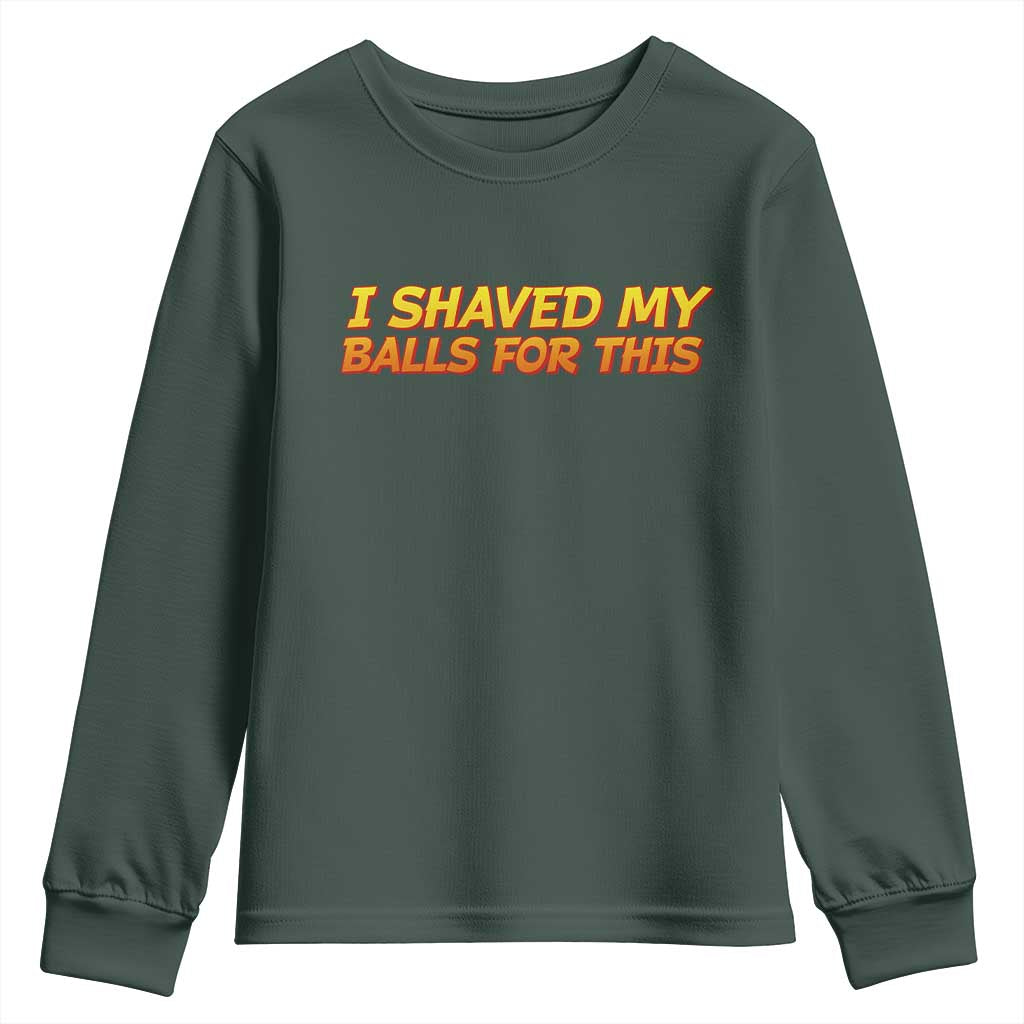 I Shaved My Balls For This Youth Sweatshirt Funny Rude Meme Exchange Gag Gift TS10 Dark Forest Green Print Your Wear