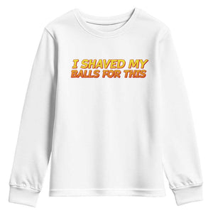 I Shaved My Balls For This Youth Sweatshirt Funny Rude Meme Exchange Gag Gift TS10 White Print Your Wear