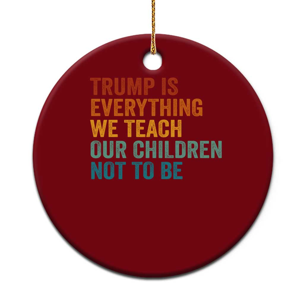 Trump Is Everything We Teach Our Children Not To Be Ceramic Ornament Retro FDT Satire Activist Gift - Print Your Wear