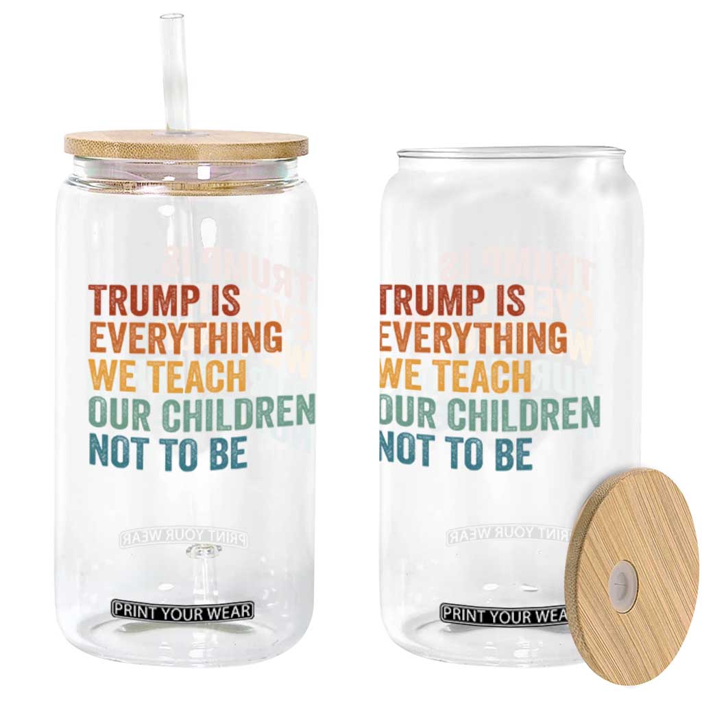 Trump Is Everything We Teach Our Children Not To Be Glass Can Retro FDT Satire Activist Gift - Print Your Wear