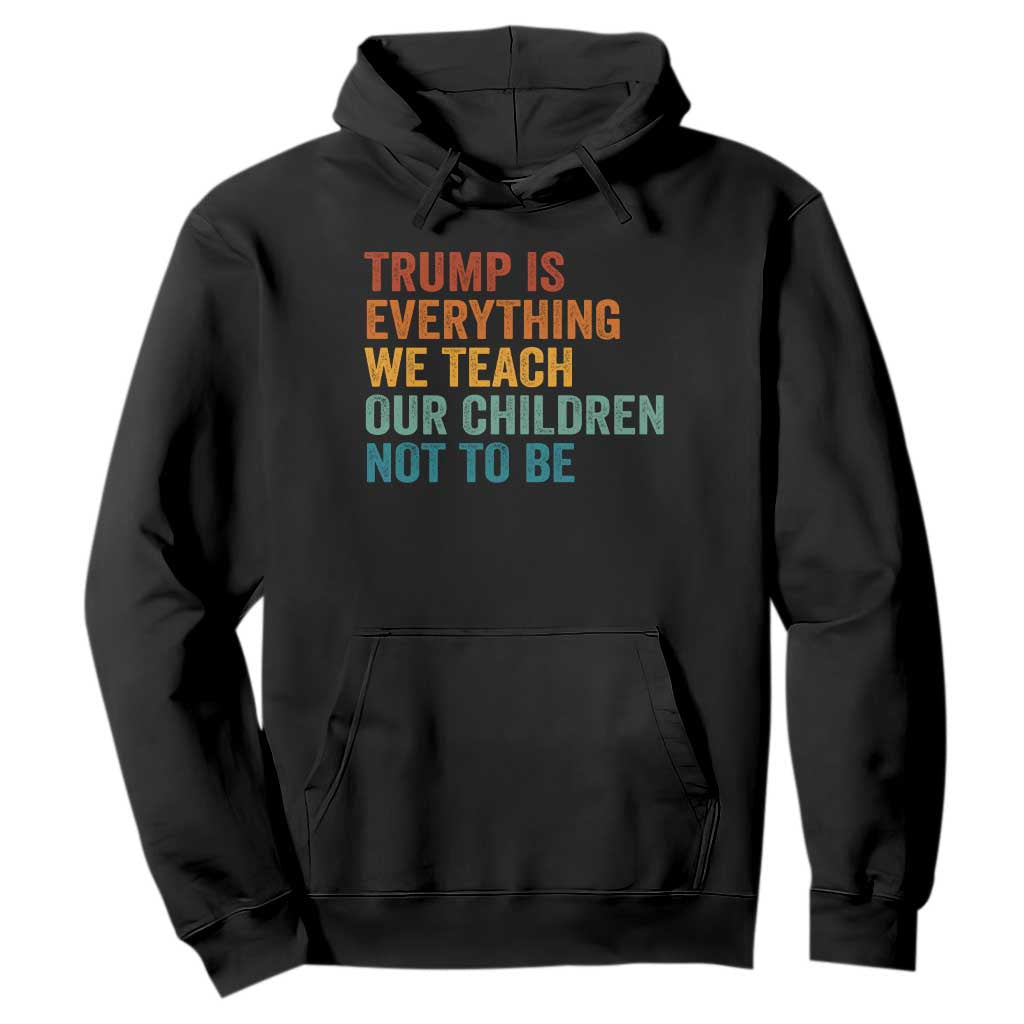Trump Is Everything We Teach Our Children Not To Be Hoodie Retro FDT Satire Activist Gift - Print Your Wear